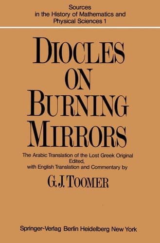 DIOCLES, On Burning Mirrors: The Arabic Translation of the Lost Greek Original (Sources in the History of Mathematics and Physical Sciences)
