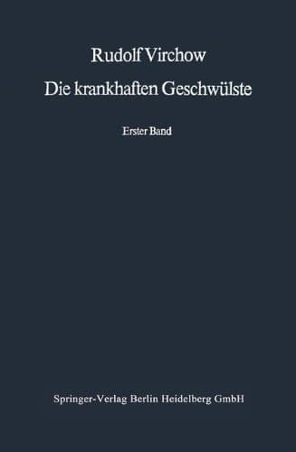 Die krankhaften Geschwülste: Erster Band: Dreissig Vorlesungen, gehalten während des Wintersemesters 1862–1863 an der Universität zu Berlin (German Edition)