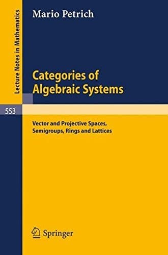 Categories of Algebraic Systems: Vector and Projective Spaces, Semigroups, Rings and Lattices (Lecture Notes in Mathematics, 553)