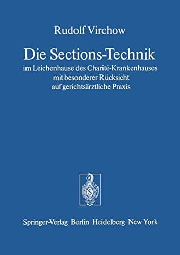 Die Sections-Technik im Leichenhause des Charité-Krankenhauses mit besonderer Rücksicht auf gerichtsärztliche Praxis Das preussische Regulativ für das Verfahren der Gerichtsärzte bei den gerichtlichen Untersuchungen menschlicher Leichen