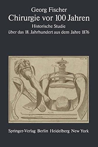 Chirurgie vor 100 Jahren Historische Studie über das 18. Jahrhundert aus dem Jahre 1876