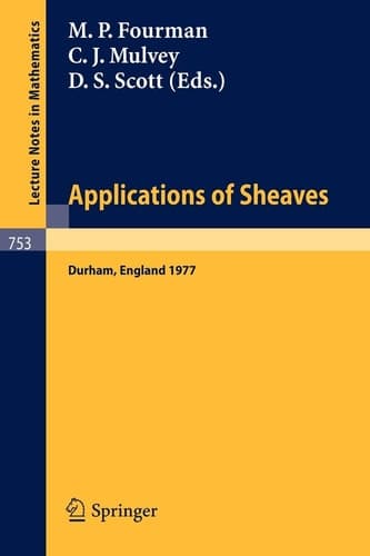 Applications of Sheaves: Proceedings of the Research Symposium on Applications of Sheaf Theory to Logic, Algebra and Analysis, Durham, July 9-21, 1977 (Lecture Notes in Mathematics, 753)