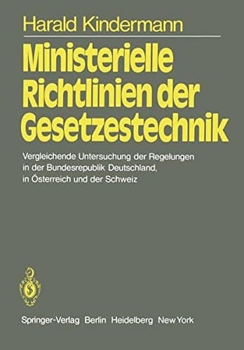 Ministerielle Richtlinien der Gesetzestechnik Vergleichende Untersuchung der Regelungen in der Bundesrepublik Deutschland, in Österreich und der Schweiz