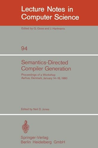 Semantics-Directed Compiler Generation: Proceedings of a Workshop, Aarhus, Denmark, January 14-18, 1980 (Lecture Notes in Computer Science, 94)
