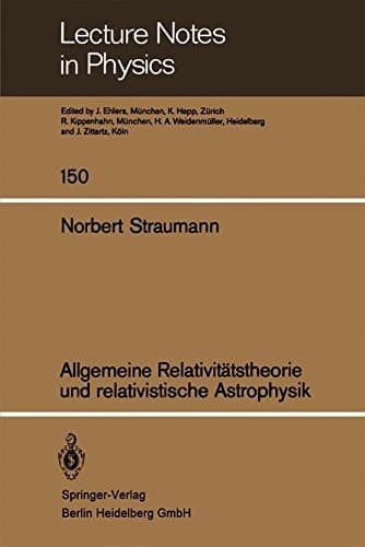 Allgemeine Relativitätstheorie und relativistische Astrophysik (Lecture Notes in Physics) (German Edition)