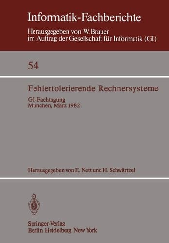 Fehlertolerierende Rechnersysteme GI-Fachtagung München, 11.–12. März 1982 Gemeinsam veranstaltet von GI-Fachausschuß 8 und Fachausschuß 11 und GMD-Institut für Rechner- und Programmstrukturen, Siemens AG
