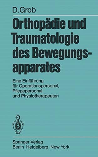 Orthopädie und Traumatologie des Bewegungsapparats Eine Einführung für Operationspersonal, Pflegepersonal und Physiotherapeuten