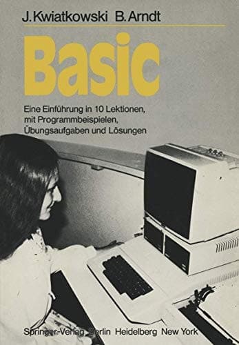 Basic Eine Einführung in 10 Lektionen mit zahlreichen Programmbeispielen, 95 Übungsaufgaben und deren vollständigen Lösungen