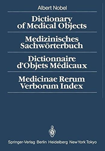 Dictionary of Medical Objects / Medizinisches Sachwörterbuch / Dictionnaire d'Objets Médicaux / Medicinae Rerum Verborum Index
