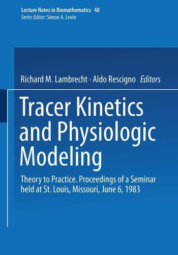 Tracer Kinetics and Physiologic Modeling: Theory to Practice. Proceedings of a Seminar held at St. Louis, Missouri, June 6, 1983 (Lecture Notes in Biomathematics, 48)