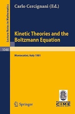 Kinetic Theories and the Boltzmann Equation: Lectures Given at the 1st 1981 Session of the Centro Internazionale Matematico Estivo (C.I.M.E.) Held at ... 1981 (Lecture Notes in Mathematics, 1048)