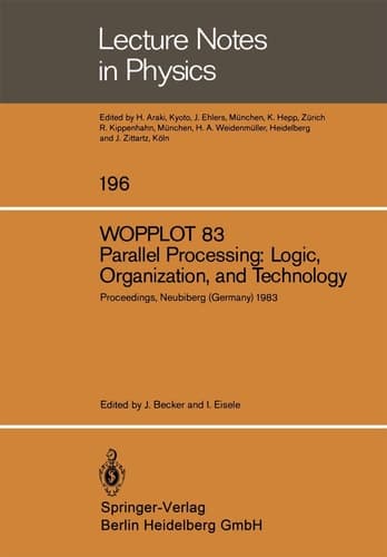 WOPPLOT 83. Parallel Processing: Logic, Organization, and Technology: Proceedings of a Workshop Held at the Federal Armed Forces University, Munich, ... 27–29, 1983 (Lecture Notes in Physics, 196)