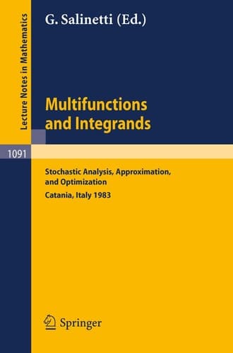 Multifunctions and Integrands: Stochastic Analysis, Approximation, and Optimization. Proceedings of a Conference held in Catania, Italy, June 1983 (Lecture Notes in Mathematics, 1091)