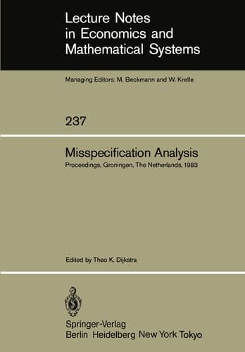 Misspecification Analysis: Proceedings of a Workshop held in Groningen, The Netherlands December 15–16, 1983 (Lecture Notes in Economics and Mathematical Systems, 237)