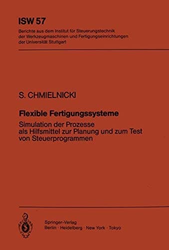Flexible Fertigungssysteme Simulation der Prozesse als Hilfsmittel zur Planung und zum Test von Steuerprogrammen