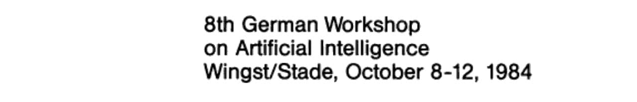 GWAI-84 8th German Workshop on Artificial Intelligence Wingst/Stade, October 8–12, 1984