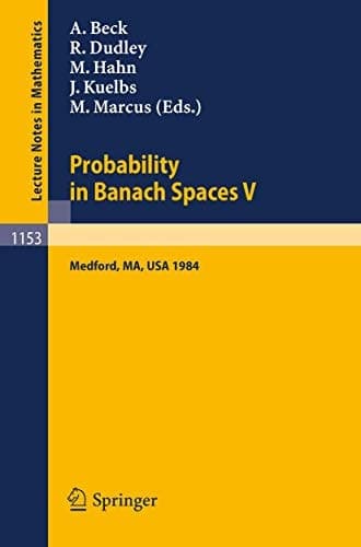Probability in Banach Spaces V: Proceedings of the International Conference held in Medford, USA, July 16-27, 1984 (Lecture Notes in Mathematics, 1153)