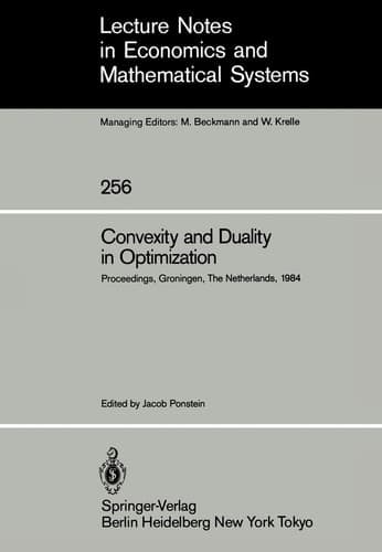 Convexity and Duality in Optimization: Proceedings of the Symposium on Convexity and Duality in Optimization Held at the University of Groningen, The ... in Economics and Mathematical Systems, 256)