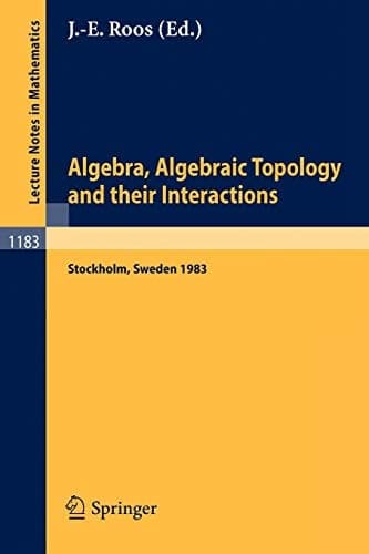 Algebra, Algebraic Topology and their Interactions: Proceedings of a Conference held in Stockholm, Aug. 3 - 13, 1983, and later developments (Lecture Notes in Mathematics, 1183)