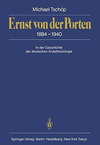 Ernst von der Porten 1884–1940 In der Geschichte der deutschen Anästhesiologie