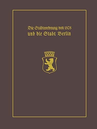 Die Städteordnung von 1808 und die Stadt Berlin Mit einem Beitrag Stadtgeschichte Berlins als wissenschaftliche Disziplin. Paul Clauswitz und der Beginn einer selbständigen Berlin-Geschichtsschreibung
