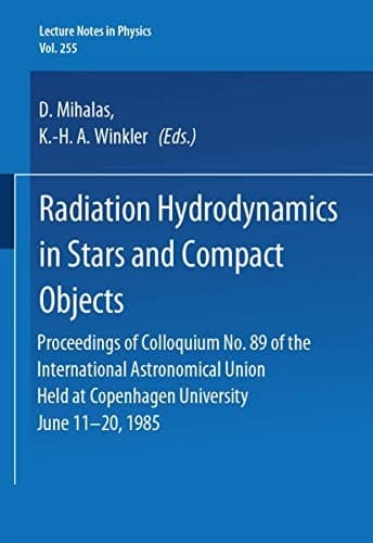 Radiation Hydrodynamics in Stars and Compact Objects: Proceedings of Colloquium No. 89 of the International Astronomical Union, Held at Copenhagen ... June 11-20, 1985 (Lecture Notes in Physics)