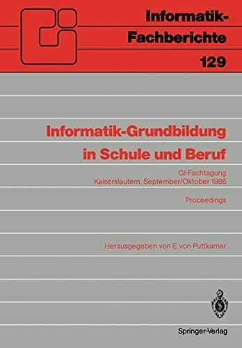 Informatik-Grundbildung in Schule und Beruf: GI-Fachtagung, Kaiserslautern, 29. September―1. Oktober 1986 Proceedings (Informatik-Fachberichte, 129) (German Edition)