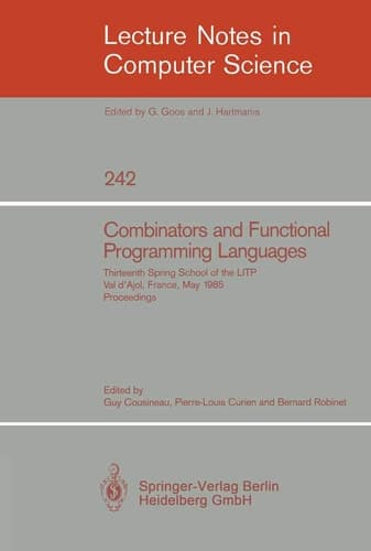 Combinators and Functional Programming Languages: Thirteenth Spring School of the LITP, Val d'Ajol, France, May 6-10, 1985. Proceedings (Lecture Notes ... Science, 242) (English and French Edition)