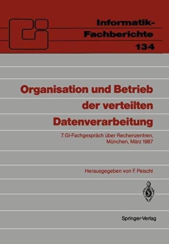 Organisation und Betrieb der verteilten Datenverarbeitung: 7. GI-Fachgespräch über Rechenzentren, München, 5.–6. März 1987 (Informatik-Fachberichte, 134) (German Edition)