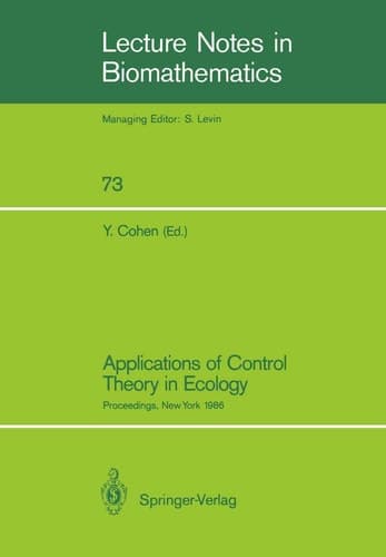 Applications of Control Theory in Ecology: Proceedings of the Symposium on Optimal Control Theory held at the State University of New York, Syracuse, ... 1986 (Lecture Notes in Biomathematics, 73)