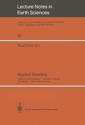 Applied Geodesy: Global Positioning System ― Networks ― Particle Accelerators ― Mathematical Geodesy (Lecture Notes in Earth Sciences, 12)