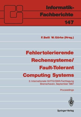 Fehlertolerierende Rechensysteme / Fault-Tolerant Computing Systems 3. Internationale GI/ITG/GMA-Fachtagung / 3rd International GI/ITG/GMA Conference Bremerhaven, 9.–11. September 1987