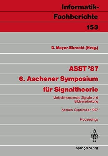 ASST ’87 6. Aachener Symposium für Signaltheorie: Mehrdimensionale Signale und Bildverarbeitung Aachen, 9.–12. September 1987 (Informatik-Fachberichte, 153) (German Edition)