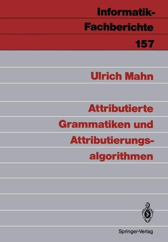 Attributierte Grammatiken und Attributierungsalgorithmen (Informatik-Fachberichte, 157) (German Edition)