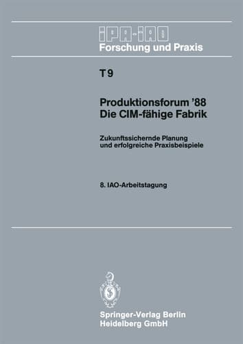 Produktionsforum ’88. Die CIM-fähige Fabrik Zukunftssichernde Planung und erfolgreiche Praxisbeispiele. 8. IAO-Arbeitstagung 4./5. Mai 1988 in Stuttgart