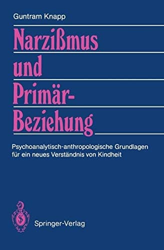 Narzißmus und Primärbeziehung Psychoanalytisch-anthropologische Grundlagen für ein neues Verständnis von Kindheit