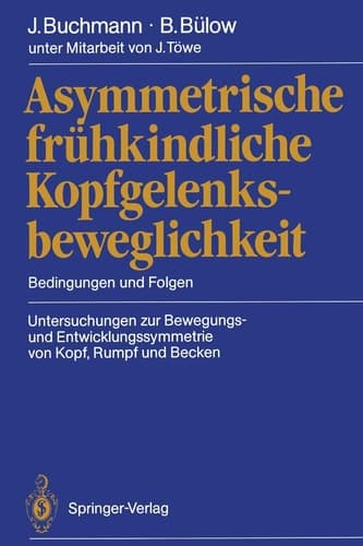 Asymmetrische frühkindliche Kopfgelenksbeweglichkeit Bedingungen und Folgen Untersuchungen zur Bewegungs- und Entwicklungssymmetrie von Kopf, Rumpf und Becken