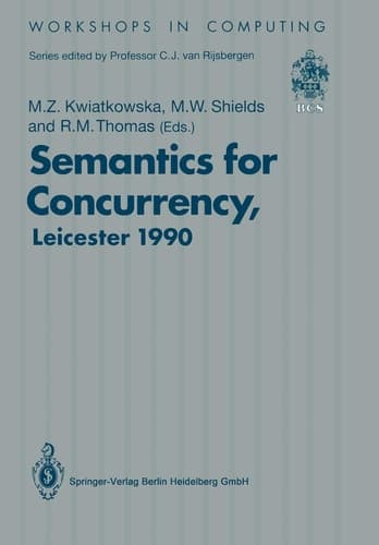 Semantics for Concurrency Proceedings of the International BCS-FACS Workshop, Sponsored by Logic for IT (S.E.R.C.), 23–25 July 1990, University of Leicester, UK