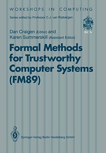 Formal Methods for Trustworthy Computer Systems (FM89): Report from FM89: A Workshop on the Assessment of Formal Methods for Trustworthy Computer ... Halifax, Canada (Workshops in Computing)