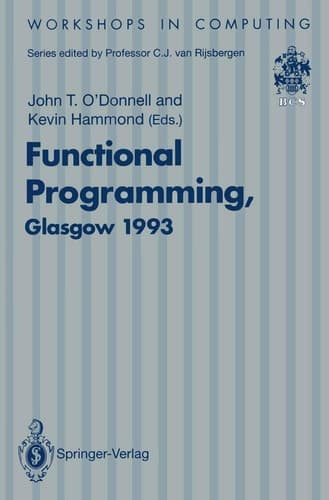 Functional Programming, Glasgow 1993: Proceedings of the 1993 Glasgow Workshop on Functional Programming, Ayr, Scotland, 5–7 July 1993 (Workshops in Computing)
