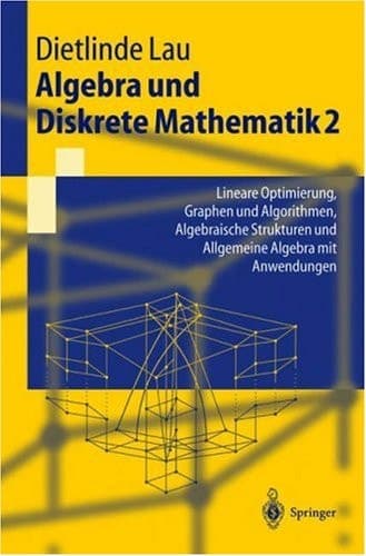 Algebra und Diskrete Mathematik 2 Lineare Optimierung, Graphen und Algorithmen, Algebraische Strukturen und Allgemeine Algebra mit Anwendungen