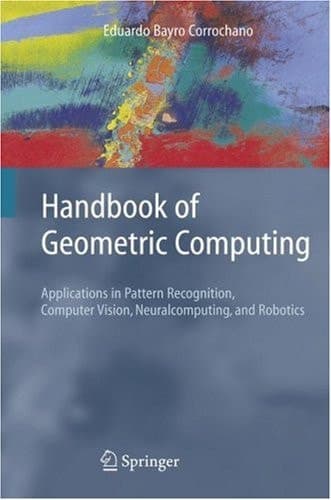 Handbook of Geometric Computing Applications in Pattern Recognition, Computer Vision, Neuralcomputing, and Robotics