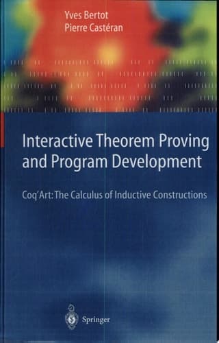 Interactive Theorem Proving and Program Development Coq’Art: The Calculus of Inductive Constructions