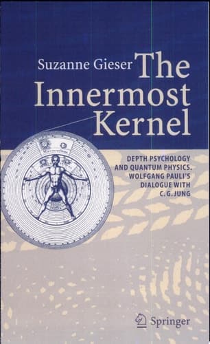 The Innermost Kernel Depth Psychology and Quantum Physics. Wolfgang Pauli's Dialogue with C.G. Jung