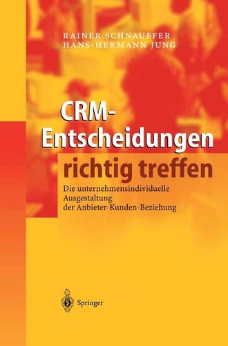CRM-Entscheidungen richtig treffen Die unternehmensindividuelle Ausgestaltung der Anbieter-Kunden-Beziehung