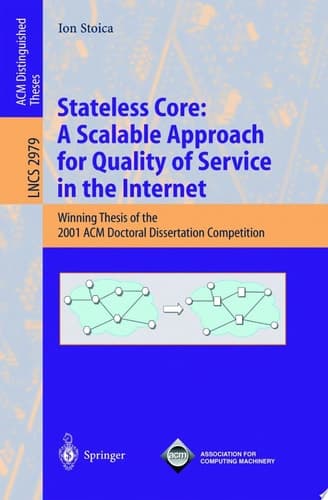 Stateless Core: A Scalable Approach for Quality of Service in the Internet Winning Thesis of the 2001 ACM Doctoral Dissertation Competition
