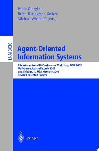 Agent-Oriented Information Systems 5th International Bi-Conference Workshop, AOIS 2003, Melbourne, Australia, July 14, 2003 and Chicago, IL, USA, October 13th, 2003, Revised Selected Papers