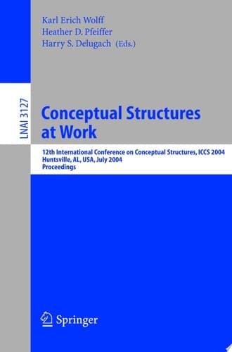 Conceptual Structures at Work 12th International Conference on Conceptual Structures, ICCS 2004, Huntsville, AL, USA, July 19-23, 2004, Proceedings
