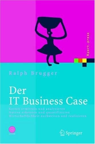 Der IT Business Case: Kosten erfassen und analysieren - Nutzen erkennen und quantifizieren - Wirtschaftlichkeit nachweisen und realisieren (Xpert.press) (German Edition)