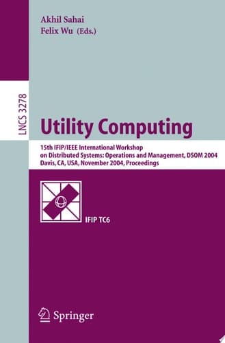 Utility Computing 15th IFIP/IEEE International Workshop on Distributed Systems: Operations and Management, DSOM 2004, Davis, CA, USA, November 15-17, 2004. Proceedings